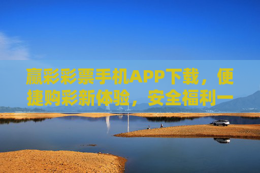 赢彩彩票手机APP下载，便捷购彩新体验，安全福利一手掌握，赢彩彩票APP，便捷购彩新体验，安全福利一手掌握