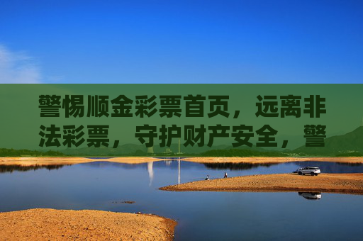 警惕顺金彩票首页，远离非法彩票，守护财产安全，警惕顺金彩票首页，远离非法彩票守护财产安全