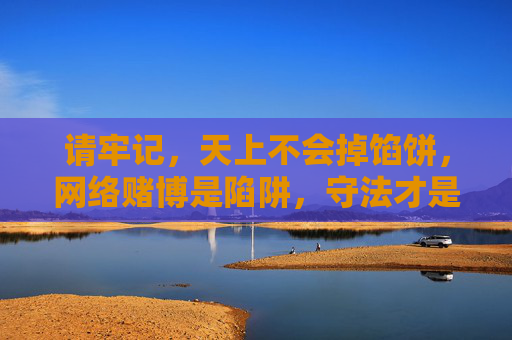 请牢记，天上不会掉馅饼，网络赌博是陷阱，守法才是正道！网络赌博藏陷阱，守法才是正道