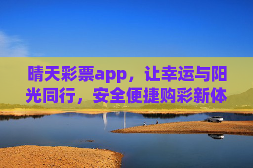晴天彩票app，让幸运与阳光同行，安全便捷购彩新体验，晴天彩票app，让幸运与阳光同行，安全便捷购彩新体验