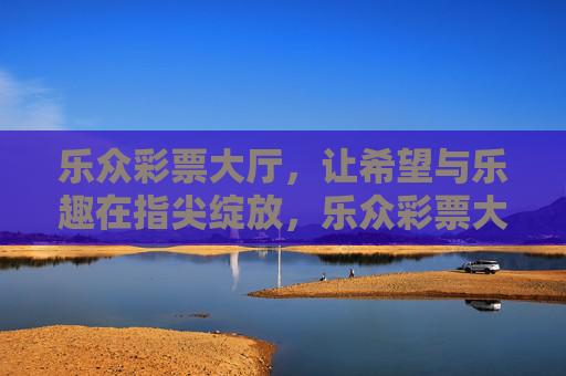 乐众彩票大厅，让希望与乐趣在指尖绽放，乐众彩票大厅，希望与乐趣，指尖绽放