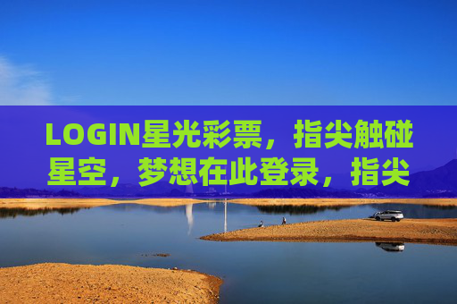 LOGIN星光彩票，指尖触碰星空，梦想在此登录，指尖登录梦想星空