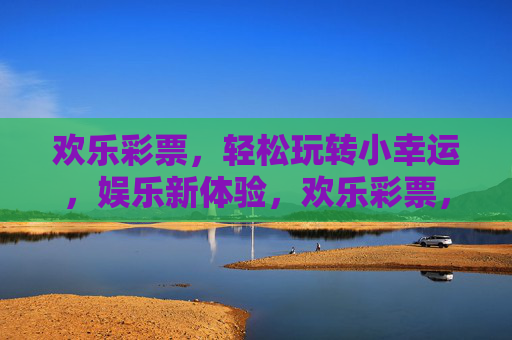 欢乐彩票,轻松玩转小幸运,娱乐新体验,欢乐彩票,轻松玩转小幸运,娱乐新体验 欢乐彩票,轻松玩转小幸运,娱乐新体验,欢乐彩票,轻松玩转小幸运,娱乐新体验
