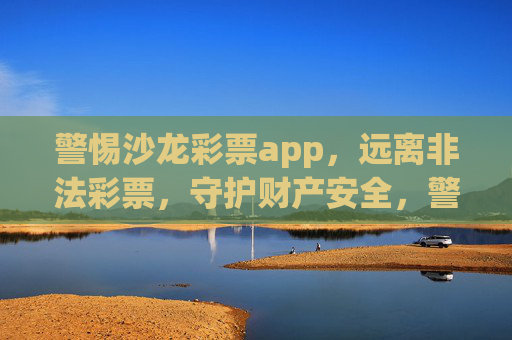 警惕沙龙彩票app，远离非法彩票，守护财产安全，警惕沙龙彩票app，远离非法彩票，守护财产安全