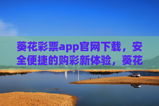 葵花彩票app官网下载,安全便捷的购彩新体验,葵花彩票app官网下载,安全便捷购彩新体验 葵花彩票app官网下载,安全便捷的购彩新体验,葵花彩票app官网下载,安全便捷购彩新体验