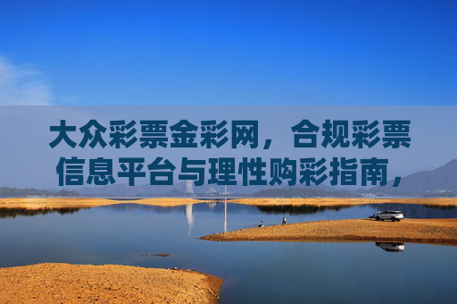 大众彩票金彩网，合规彩票信息平台与理性购彩指南，大众彩票金彩网，合规信息平台与理性购彩指南
