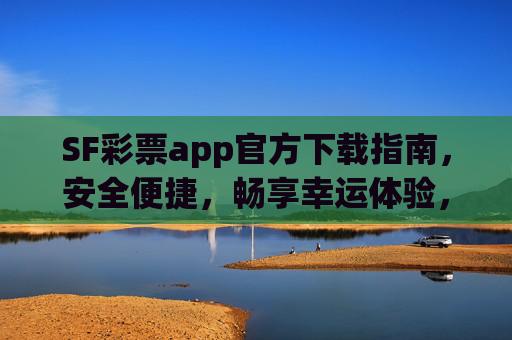 SF彩票app官方下载指南，安全便捷，畅享幸运体验，SF彩票app官方下载指南，安全便捷，畅享幸运