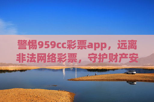 警惕959cc彩票app，远离非法网络彩票，守护财产安全，警惕959cc彩票app，远离非法网络彩票，守护财产安全
