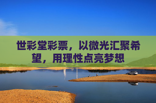 世彩堂彩票，以微光汇聚希望，用理性点亮梦想
