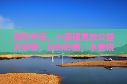 经彩彩票，小票根里的公益大梦想，经彩彩票，小票根里的公益大梦想