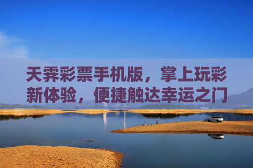 天霁彩票手机版，掌上玩彩新体验，便捷触达幸运之门，天霁彩票手机版，掌上便捷，幸运直达