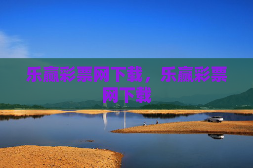 乐赢彩票网下载，乐赢彩票网下载