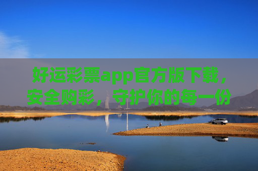 好运彩票app官方版下载，安全购彩，守护你的每一份幸运，好运彩票官方版下载，安全购彩，守护每一份幸运
