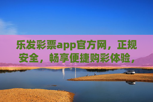 乐发彩票app官方网，正规安全，畅享便捷购彩体验，乐发彩票app官方网，正规安全，便捷购彩体验