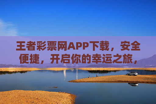 王者彩票网APP下载，安全便捷，开启你的幸运之旅，王者彩票网APP下载，安全便捷，开启幸运之旅