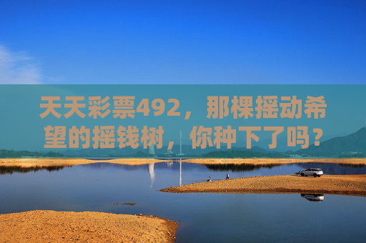 天天彩票492，那棵摇动希望的摇钱树，你种下了吗？天天彩票492，种下摇动希望的摇钱树？