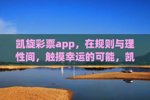 凯旋彩票app,在规则与理性间,触摸幸运的可能,凯旋彩票app,规则与理性间,触摸幸运的可能 凯旋彩票app,在规则与理性间,触摸幸运的可能,凯旋彩票app,规则与理性间,触摸幸运的可能