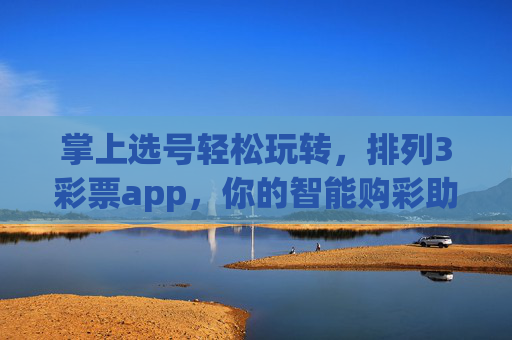 掌上选号轻松玩转，排列3彩票app，你的智能购彩助手，掌上选号轻松玩转，排列3智能购彩助手
