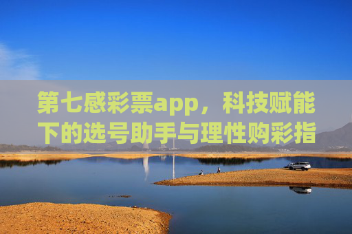 第七感彩票app，科技赋能下的选号助手与理性购彩指南，第七感彩票app，科技赋能选号助手与理性购彩指南
