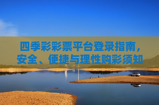 四季彩彩票平台登录指南，安全、便捷与理性购彩须知，四季彩彩票平台登录指南，安全便捷与理性购彩须知