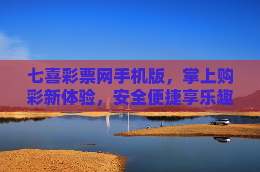 七喜彩票网手机版，掌上购彩新体验，安全便捷享乐趣，七喜彩票网手机版，掌上购彩新体验，安全便捷享乐趣