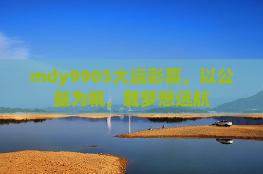 mdy9905大运彩票，以公益为帆，载梦想远航