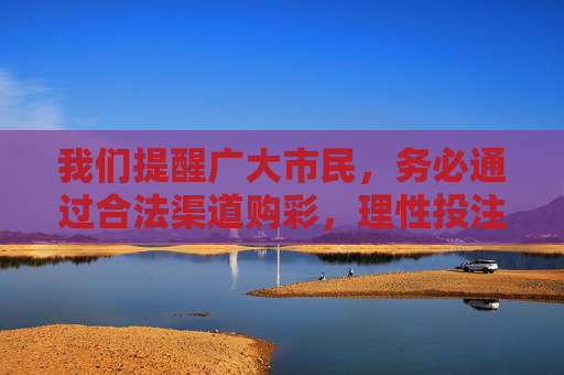 我们提醒广大市民，务必通过合法渠道购彩，理性投注，远离非法彩票网络，保护自身财产安全。如遇可疑彩票平台，请及时向公安机关举报，共同维护健康有序的社会环境，合法购彩理性投注 远离非法彩票共护健康环境