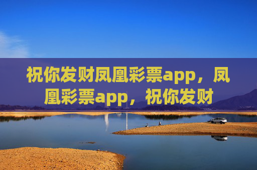 祝你发财凤凰彩票app,凤凰彩票app,祝你发财 祝你发财凤凰彩票app,凤凰彩票app,祝你发财