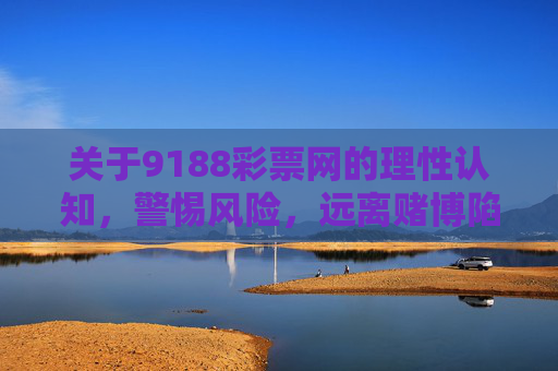 关于9188彩票网的理性认知，警惕风险，远离赌博陷阱，理性认知9188彩票网，警惕风险，远离赌博陷阱