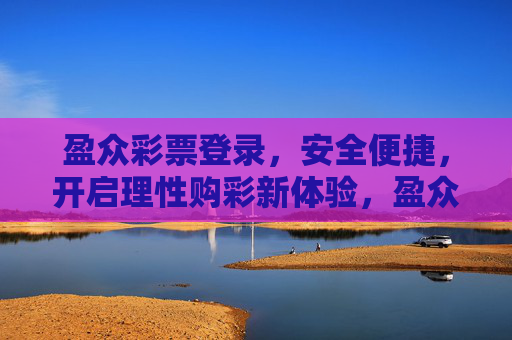 盈众彩票登录，安全便捷，开启理性购彩新体验，盈众彩票安全便捷登录，开启理性购彩新体验