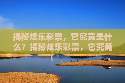 揭秘炫乐彩票，它究竟是什么？揭秘炫乐彩票，它究竟是什么？