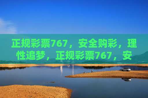 正规彩票767,安全购彩,理性追梦,正规彩票767,安全购彩,理性追梦 正规彩票767,安全购彩,理性追梦,正规彩票767,安全购彩,理性追梦