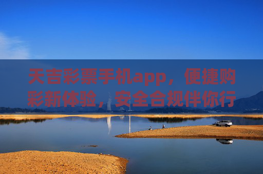 天吉彩票手机app,便捷购彩新体验,安全合规伴你行,天吉彩票手机app,便捷安全购彩新体验 天吉彩票手机app,便捷购彩新体验,安全合规伴你行,天吉彩票手机app,便捷安全购彩新体验