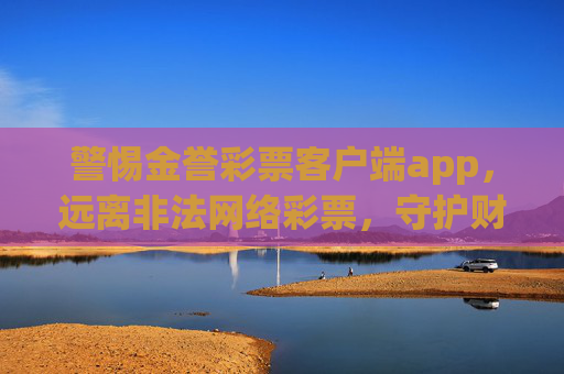 警惕金誉彩票客户端app，远离非法网络彩票，守护财产安全，警惕金誉彩票客户端app，守护财产安全