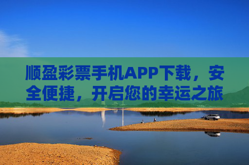 顺盈彩票手机APP下载，安全便捷，开启您的幸运之旅，顺盈彩票APP下载，安全便捷，开启幸运之旅