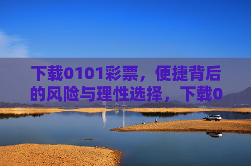 下载0101彩票，便捷背后的风险与理性选择，下载0101彩票，便捷背后的风险与理性选择