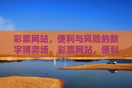 彩票网站，便利与风险的数字博弈场，彩票网站，便利与风险的数字博弈场
