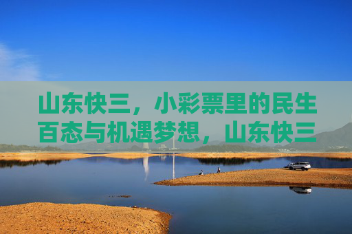 山东快三，小彩票里的民生百态与机遇梦想，山东快三，小彩票里的民生百态与机遇梦想