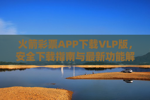 火箭彩票APP下载VLP版，安全下载指南与最新功能解析，火箭彩票APP VLP版，安全下载指南与最新功能解析