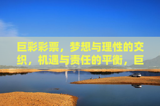 巨彩彩票，梦想与理性的交织，机遇与责任的平衡，巨彩彩票，梦想理性交织，机遇责任平衡