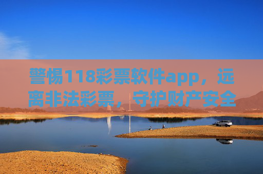 警惕118彩票软件app,远离非法彩票,守护财产安全,警惕118彩票软件app,远离非法彩票,守护财产安全 警惕118彩票软件app,远离非法彩票,守护财产安全,警惕118彩票软件app,远离非法彩票,守护财产安全