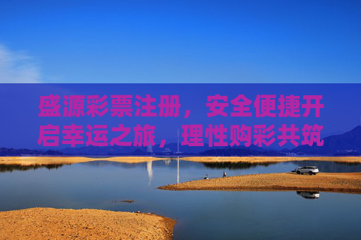 盛源彩票注册,安全便捷开启幸运之旅,理性购彩共筑美好生活,盛源彩票注册,安全便捷开启幸运,理性购彩共筑美好 盛源彩票注册,安全便捷开启幸运之旅,理性购彩共筑美好生活,盛源彩票注册,安全便捷开启幸运,理性购彩共筑美好