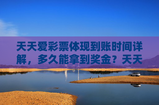 天天爱彩票体现到账时间详解，多久能拿到奖金？天天爱彩票提现到账时间详解，多久能拿到奖金？