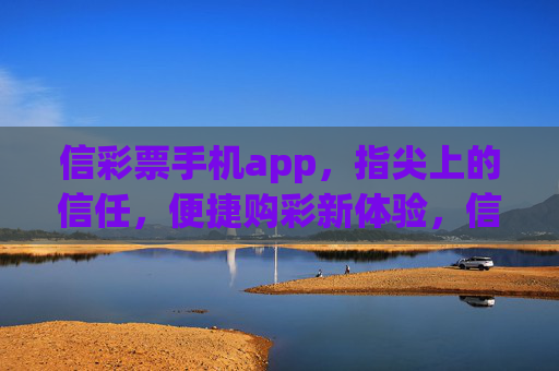 信彩票手机app，指尖上的信任，便捷购彩新体验，信彩票app，指尖信任，便捷购彩新体验