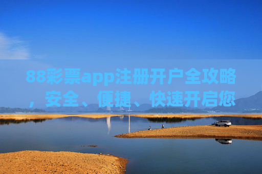 88彩票app注册开户全攻略，安全、便捷、快速开启您的购彩之旅，88彩票app注册开户全攻略，安全便捷快速开启购彩之旅