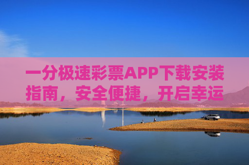 一分极速彩票APP下载安装指南，安全便捷，开启幸运之旅，一分极速彩票APP下载安装指南，安全便捷，开启幸运之旅