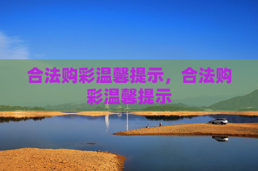 合法购彩温馨提示，合法购彩温馨提示