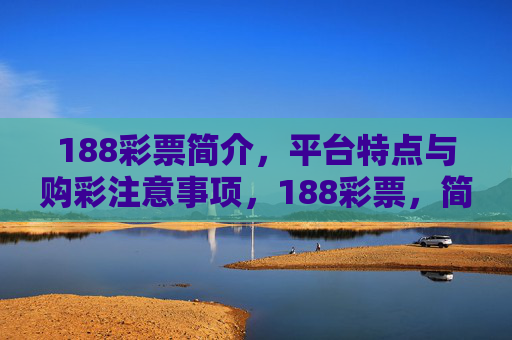 188彩票简介，平台特点与购彩注意事项，188彩票，简介、平台特点与购彩注意事项