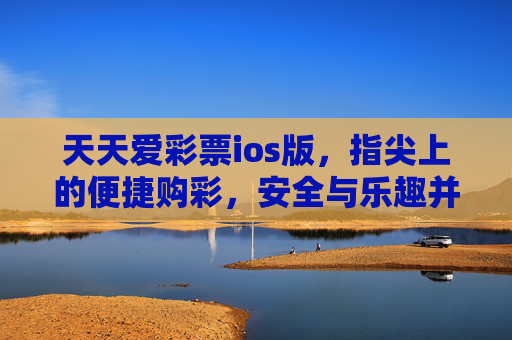 天天爱彩票ios版，指尖上的便捷购彩，安全与乐趣并存，天天爱彩票ios版，指尖便捷购彩，安全乐趣并存