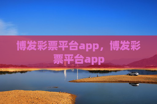 博发彩票平台app，博发彩票平台app